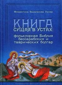Бадаланова Геллер Ф.К. Книга сущая в устах: фольклорная Библия бессарабских и таврических болгар 