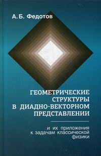 Федотов А.Б. Геометрические структуры в диадно-векторном представлении и их приложения к задачам классической физики 