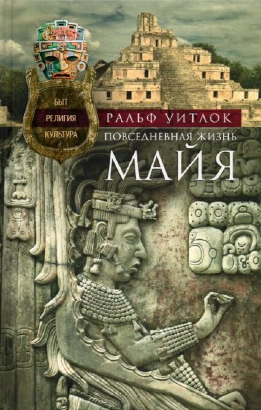 Уитлок Раль - Повседневная жизнь майя. Быт, религия, культура 