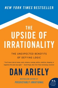 Dan A. The Upside of Irrationality: The Unexpected Benefits of Defying Logic at Work and at Home 