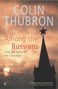 Colin, Thubron Among the Russians: From Baltic to Caucasus 