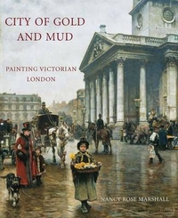 Marshall, Nancy Rose City of Gold and Mud: Painting Victorian London 
