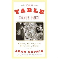 Gopnik Adam The Table Comes First: Family, France, and the Meaning of Food 