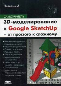 Петелин А.Ю. 3D-моделирование в Google SketchUp - от простого к сложному. Самоучитель 