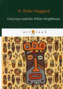 Haggard H.R. Cetywayo and His White Neighbours 