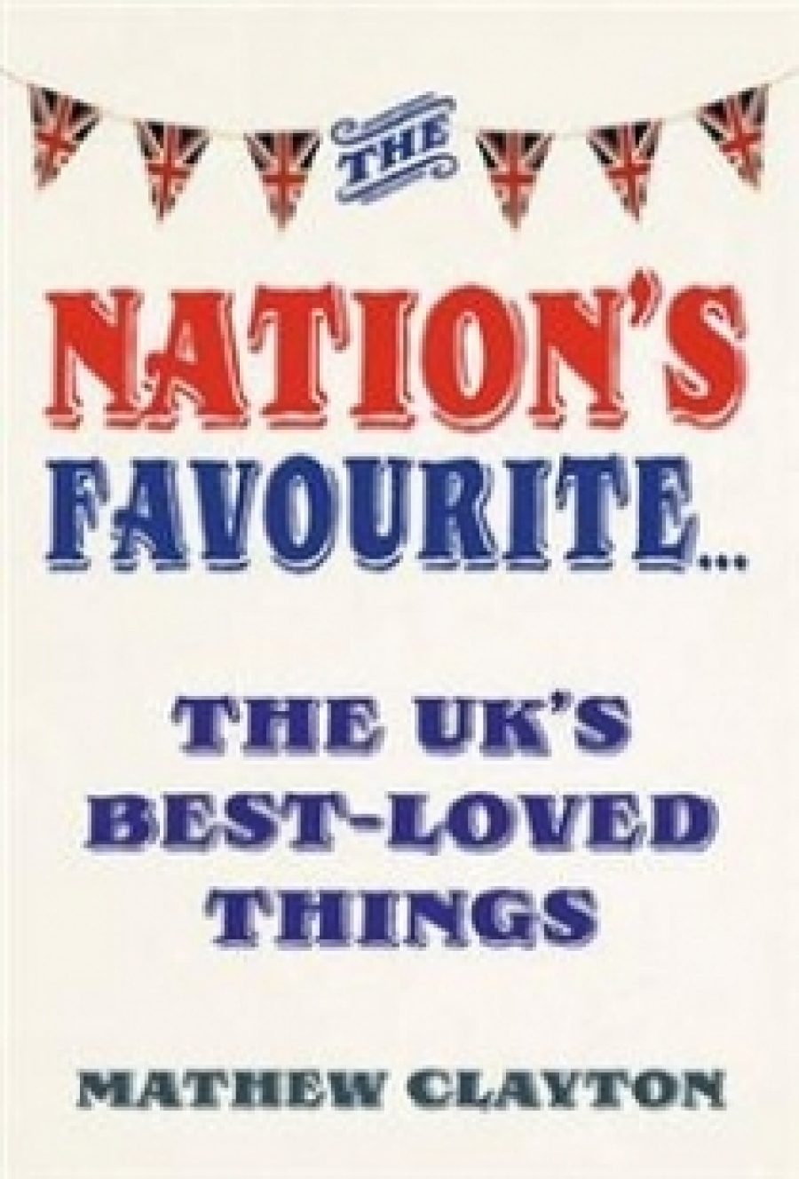Clayton, Mathew The Nation's Favourite: A Book of the UK's Best-loved Things 