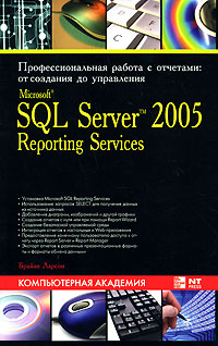 Брайан Ларсон КНИГИ НЕТ В НАЛИЧИИ.    Microsoft SQL Server 2005 Reporting Services. Профессиональная работа с отчетами. От создания до управления 