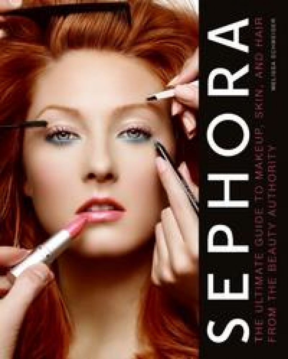 M, Schweiger Sephora: The Ultimate Guide to Makeup, Skin, and Hair from the Beauty Authority 
