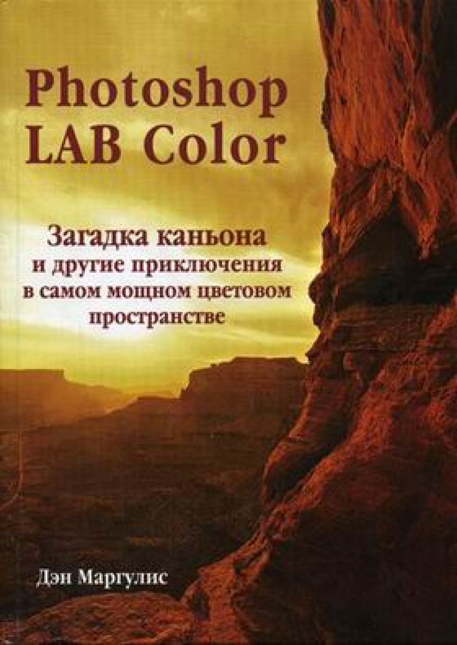 Маргулис Дэн - Photoshop LAB Color Загадка каньона и другие приключения в самом мощном цветовом пространстве 