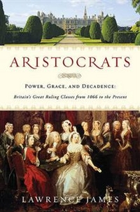 James, Lawrence Aristocrats: Power, Grace, and Decadence: Britain's Great Ruling Classes from 1066 to the Present 