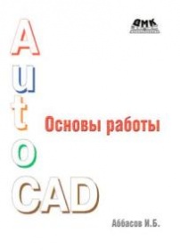 Аббасов И. AutoCAD. Основы работы. Издание третье, переработанное 